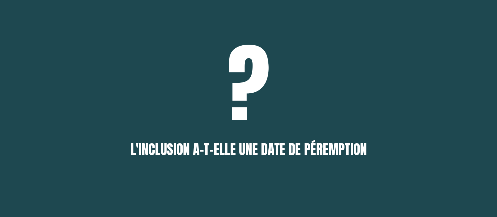 Visuel de l'article : l'inclusion a-t-elle une date de péremption